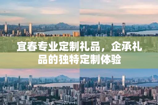 宜春专业定制礼品，企承礼品的独特定制体验