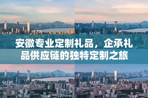 安徽专业定制礼品，企承礼品供应链的独特定制之旅